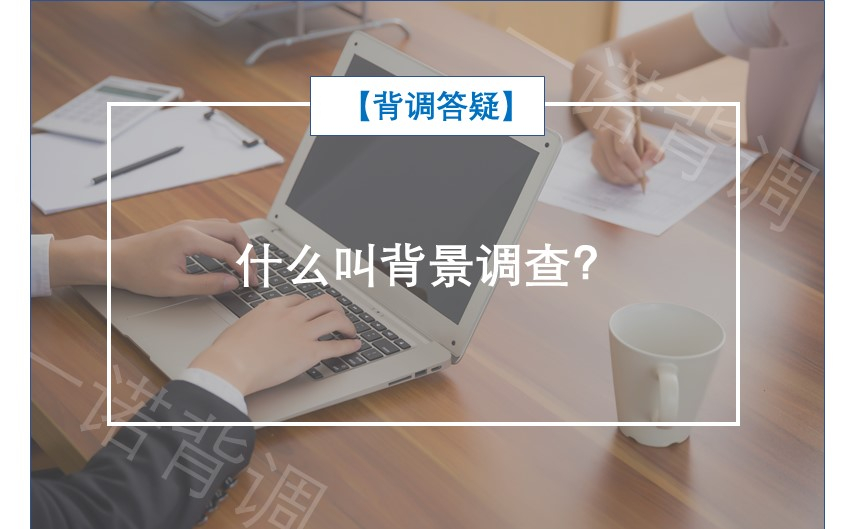 【背调答疑】什么叫背景调查？