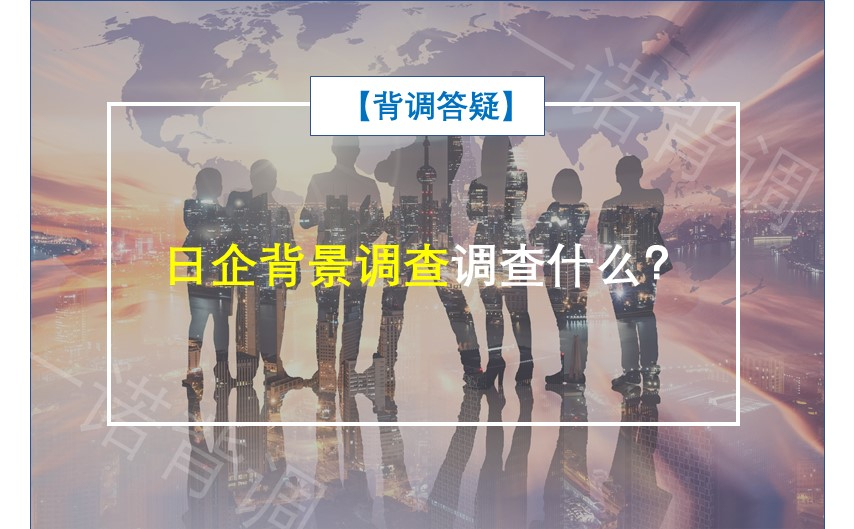 【背调答疑】日企背景调查调查什么？