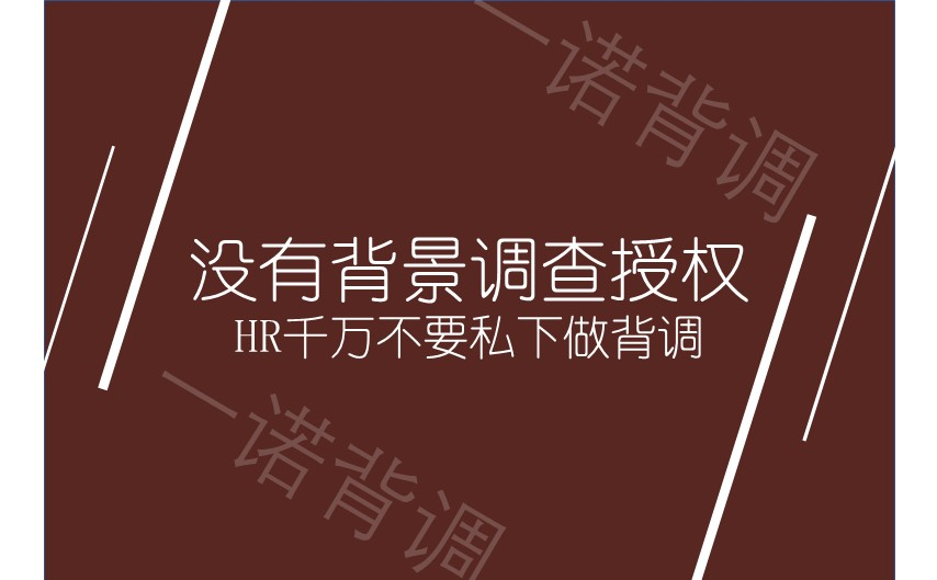 没有背景调查授权，HR千万不要私下做背调，会被判刑的