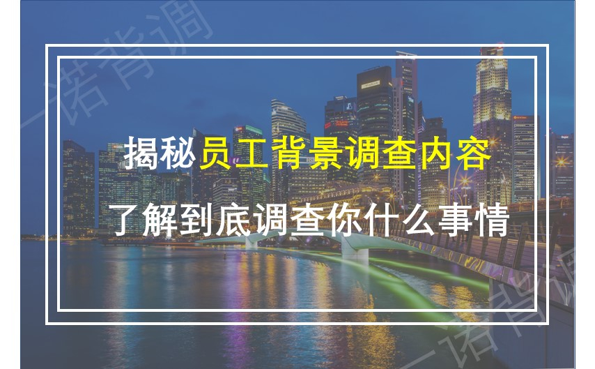 揭秘员工背景调查内容，了解到底调查你什么事情