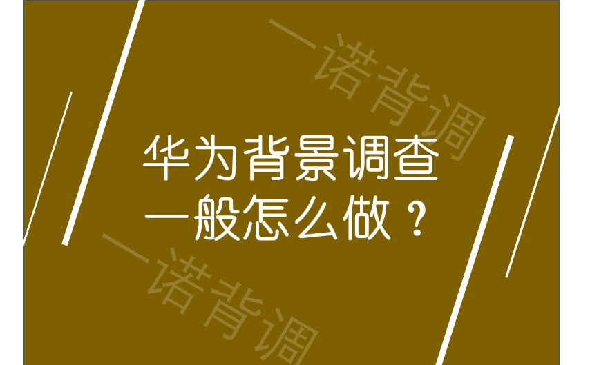 华为背景调查一般怎么做？