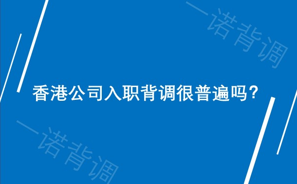 香港公司入职背调很普遍吗？