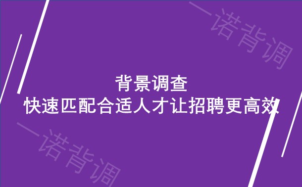 背景调查，快速匹配合适人才让招聘更高效